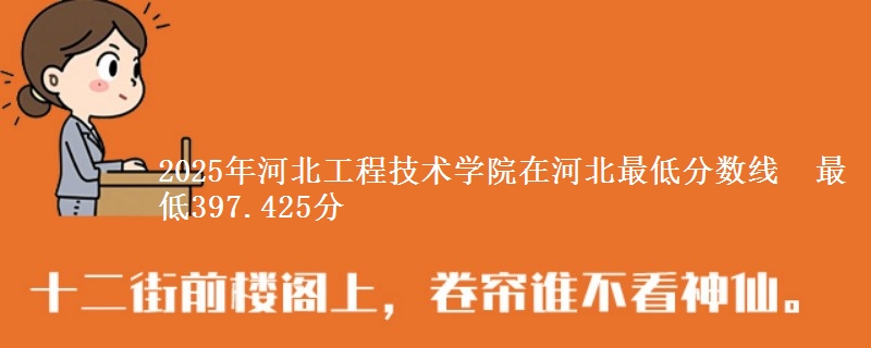 2025年河北工程技术学院在河北最低分数线  最低397.425分