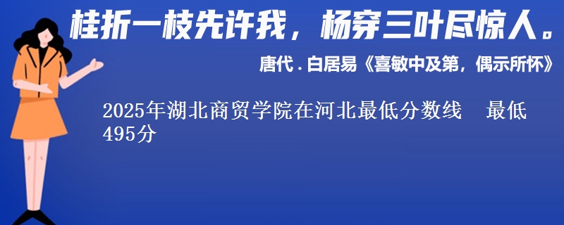2025年湖北商贸学院在河北最低分数线  最低495分
