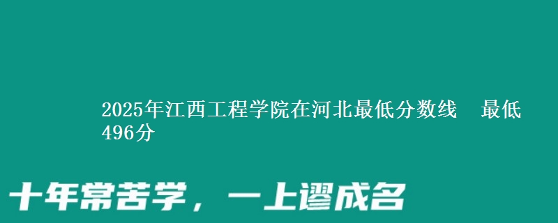 2025年江西工程学院在河北最低分数线  最低496分