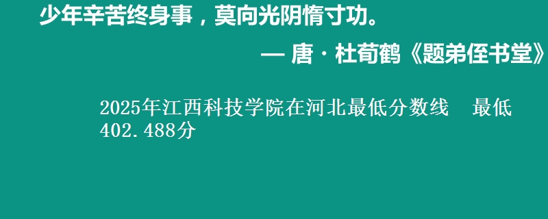 2025年江西科技学院在河北最低分数线  最低402.488分