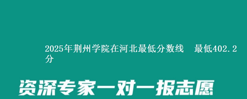 2025年荆州学院在河北最低分数线  最低402.2分