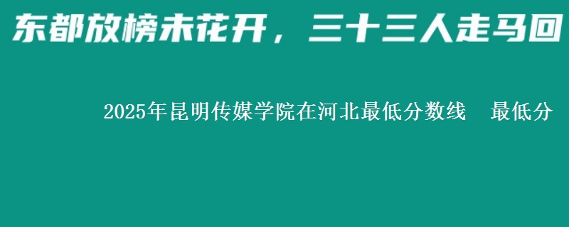 2025年昆明传媒学院在河北最低分数线  最低分