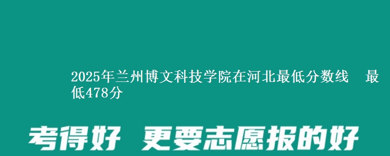 2025年兰州博文科技学院在河北最低分数线  最低478分