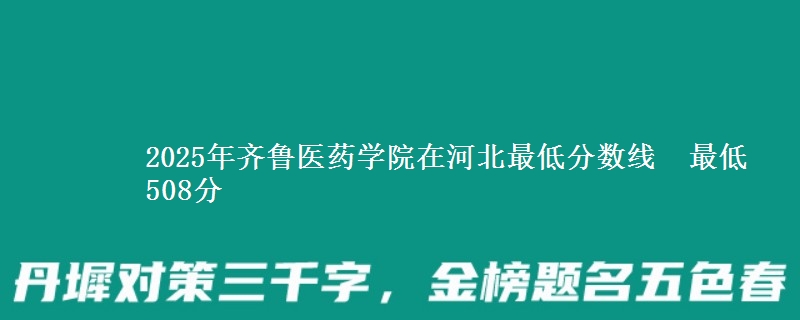 2025年齐鲁医药学院在河北最低分数线  最低508分
