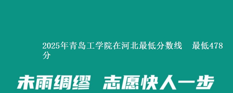 2025年青岛工学院在河北最低分数线  最低478分