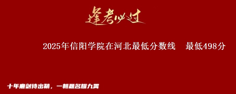 2025年信阳学院在河北最低分数线  最低498分