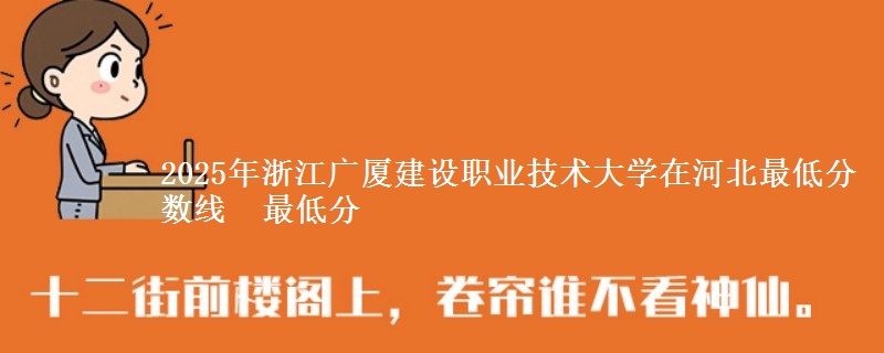 2025年浙江广厦建设职业技术大学在河北最低分数线  最低分