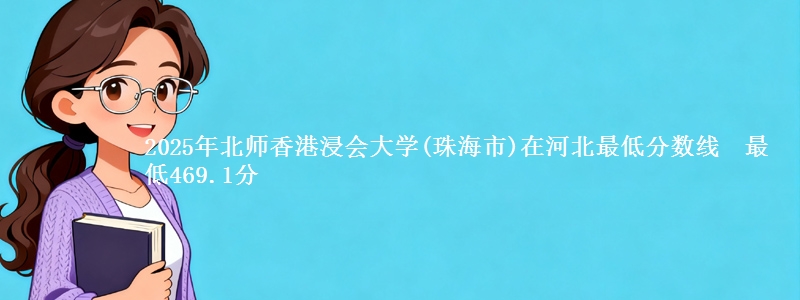 2025年北师香港浸会大学(珠海市)在河北最低分数线  最低469.1分