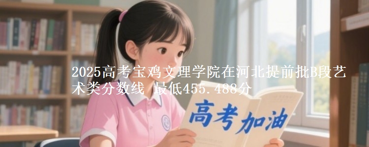 2025年宝鸡文理学院在河北提前批B段艺术类分数线 最低455.488分