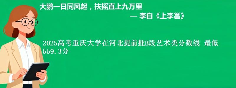 2025年重庆大学在河北提前批B段艺术类分数线 最低559.3分