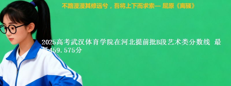 2025年武汉体育学院在河北提前批B段艺术类分数线 最低459.575分
