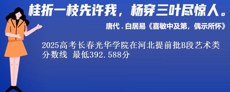 2025年长春光华学院在河北提前批B段艺术类分数线 最低392.588分