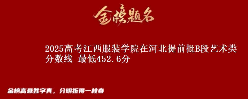 2025年江西服装学院在河北提前批B段艺术类分数线 最低452.6分