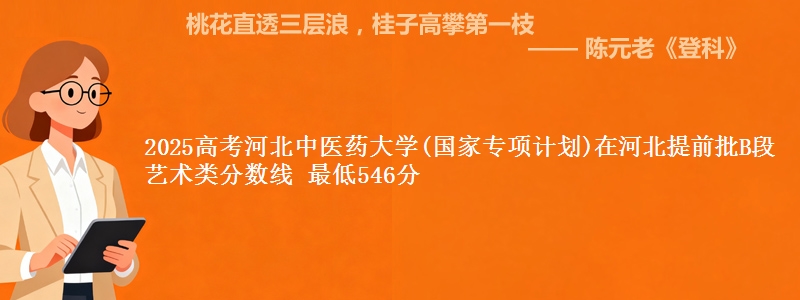 2025年河北中医药大学(国家专项计划)在河北提前批B段艺术类分数线 最低546分