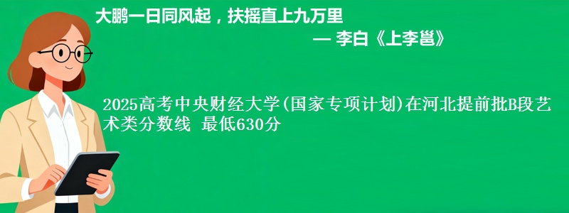 2025年中央财经大学(国家专项计划)在河北提前批B段艺术类分数线 最低630分