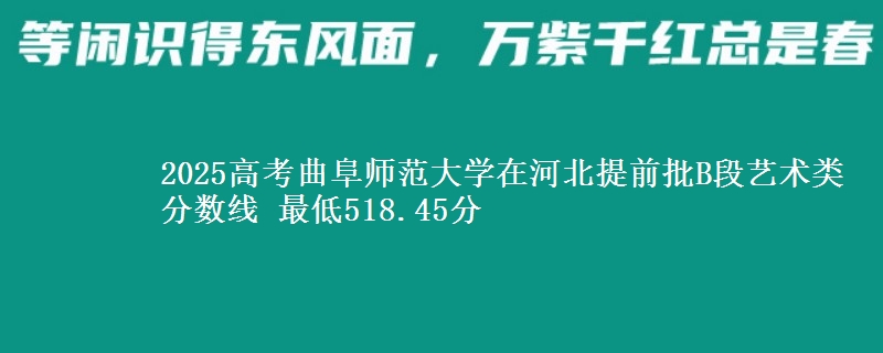 2025年曲阜师范大学在河北提前批B段艺术类分数线 最低518.45分