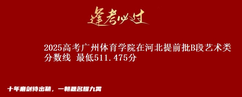 2025年广州体育学院在河北提前批B段艺术类分数线 最低511.475分