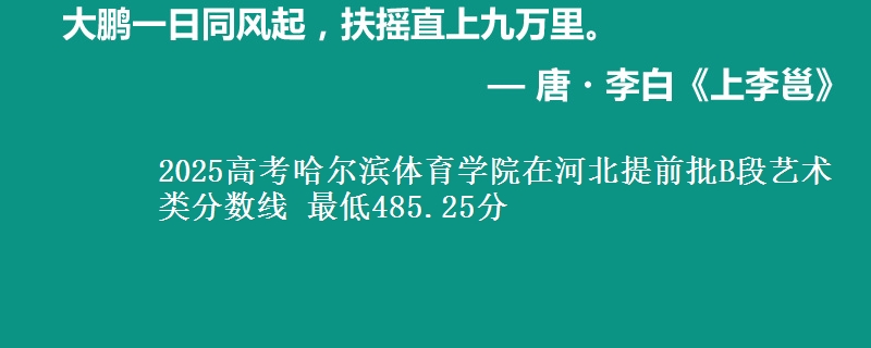 2025年哈尔滨体育学院在河北提前批B段艺术类分数线 最低485.25分
