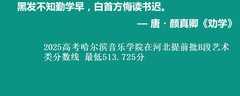 2025年哈尔滨音乐学院在河北提前批B段艺术类分数线 最低513.725分