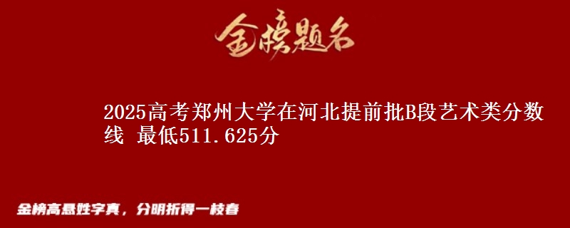 2025年郑州大学在河北提前批B段艺术类分数线 最低511.625分