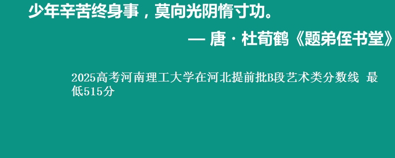 2025年河南理工大学在河北提前批B段艺术类分数线 最低515分