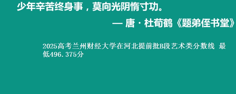 2025年兰州财经大学在河北提前批B段艺术类分数线 最低496.375分