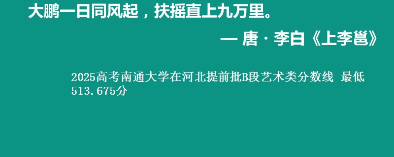 2025年南通大学在河北提前批B段艺术类分数线 最低513.675分