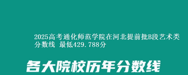 2025年通化师范学院在河北提前批B段艺术类分数线 最低429.788分