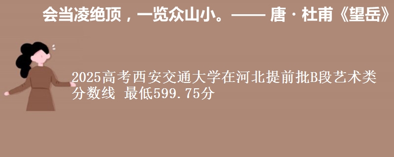 2025年西安交通大学在河北提前批B段艺术类分数线 最低599.75分