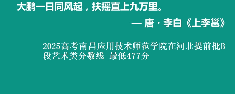 2025年南昌应用技术师范学院在河北提前批B段艺术类分数线 最低477分