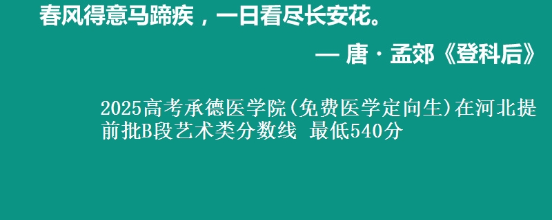 2025年承德医学院(免费医学定向生)在河北提前批B段艺术类分数线 最低540分