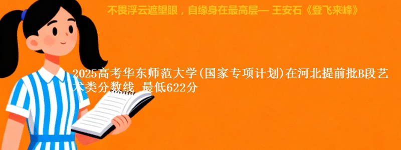2025高考华东师范大学(国家专项计划)在河北提前批B段艺术类分数线 最低622分