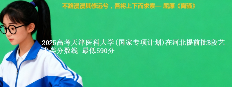 2025高考天津医科大学(国家专项计划)在河北提前批B段艺术类分数线 最低590分