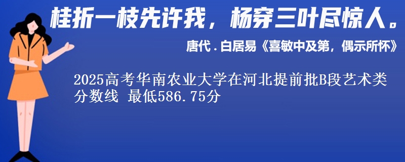 2025年华南农业大学在河北提前批B段艺术类分数线 最低586.75分