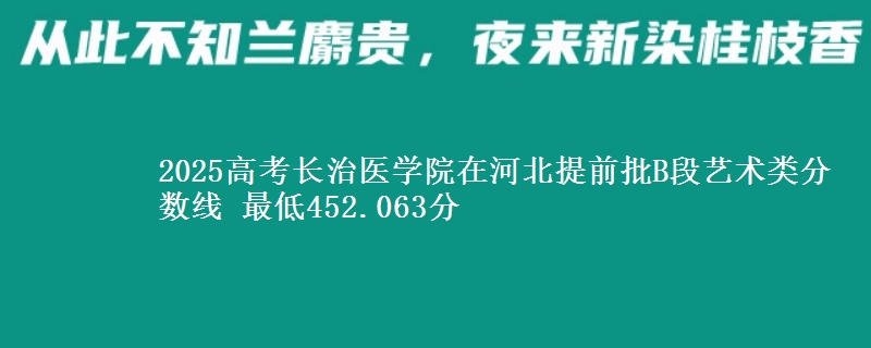 2025高考长治医学院在河北提前批B段艺术类分数线 最低452.063分