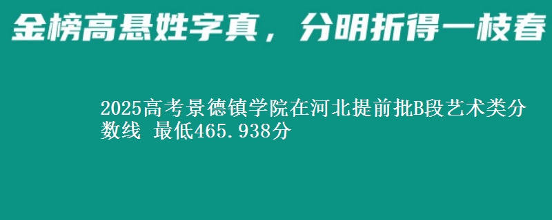 2025年景德镇学院在河北提前批B段艺术类分数线 最低465.938分