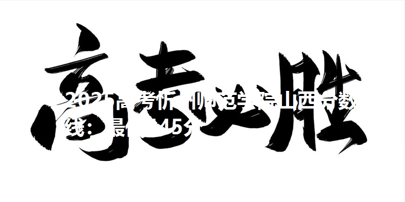 2025高考忻州师范学院山西分数线:最低445分