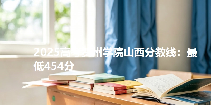 2025高考贺州学院山西分数线：最低454分