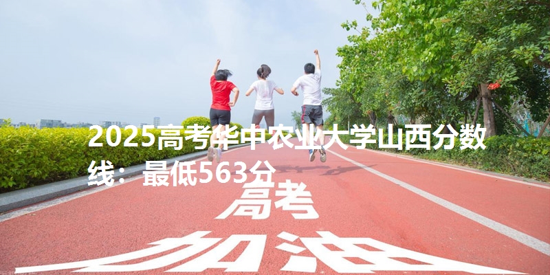 2025高考华中农业大学山西分数线:最低563分