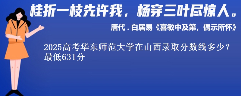 2025高考华东师范大学在山西录取分数线多少？最低631分