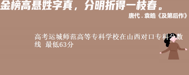 高考运城师范高等专科学校在山西对口专科分数线 最低63分
