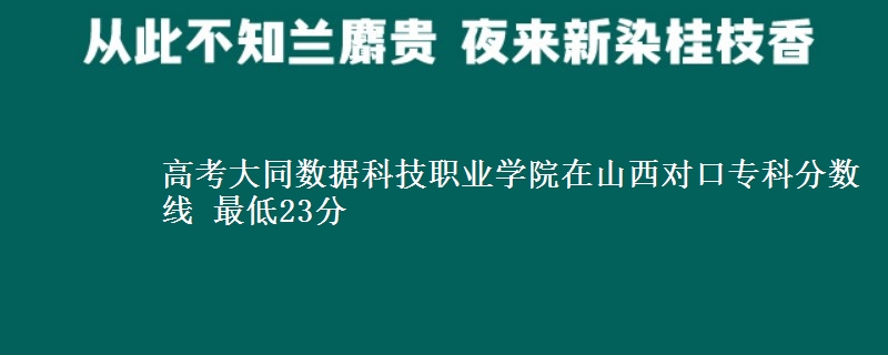 高考大同数据科技职业学院在山西对口专科分数线 最低23分