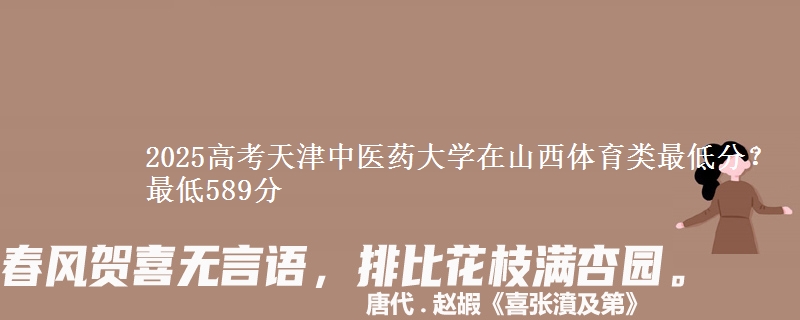 2025高考天津中医药大学在山西体育类最低分?最低589分