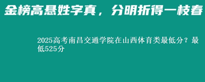 2025年南昌交通学院在山西体育类最低分？最低525分