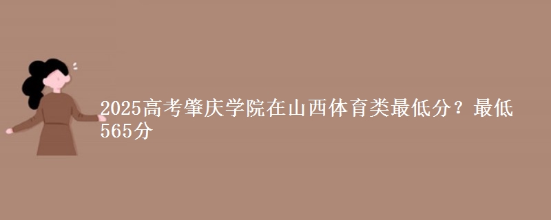 2025高考肇庆学院在山西体育类最低分?最低565分