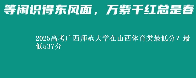 2025高考广西师范大学在山西体育类最低分?最低537分