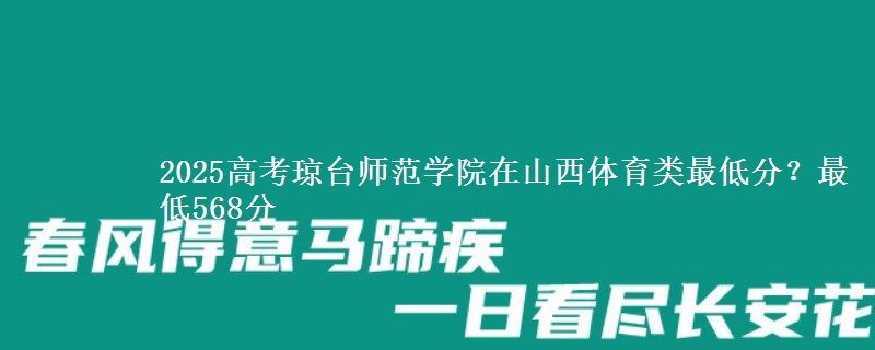 2025高考琼台师范学院在山西体育类最低分?最低568分