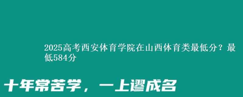2025高考西安体育学院在山西体育类最低分?最低584分