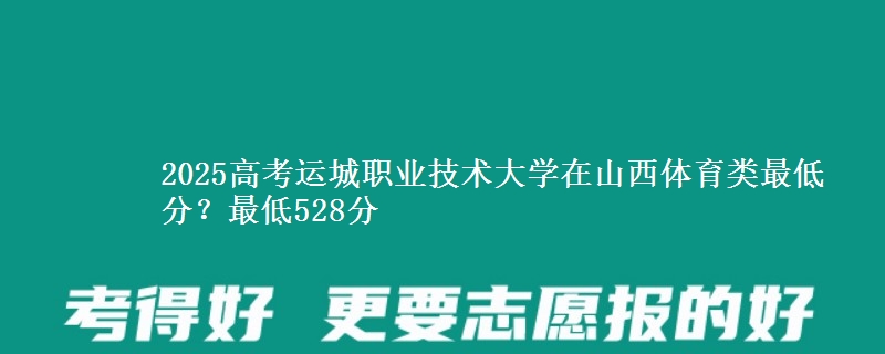 2025年运城职业技术大学在山西体育类最低分？最低528分