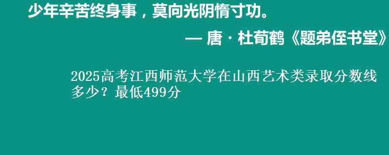 2025年江西师范大学在山西艺术类录取分数线多少？最低499分